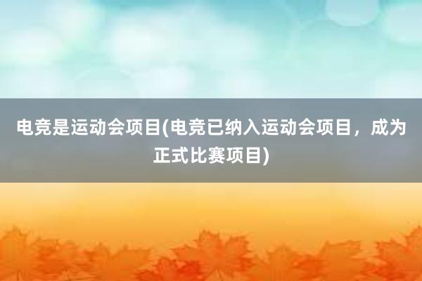 电竞是运动会项目(电竞已纳入运动会项目，成为正式比赛项目)