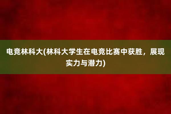 电竞林科大(林科大学生在电竞比赛中获胜，展现实力与潜力)