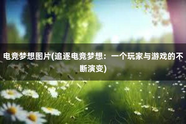 电竞梦想图片(追逐电竞梦想：一个玩家与游戏的不断演变)