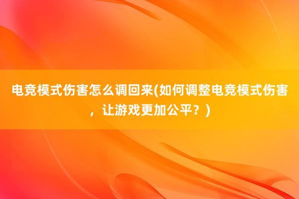 电竞模式伤害怎么调回来(如何调整电竞模式伤害，让游戏更加公平？)