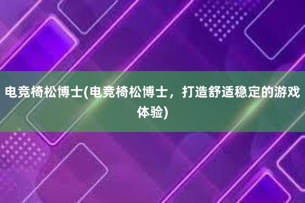 电竞椅松博士(电竞椅松博士，打造舒适稳定的游戏体验)