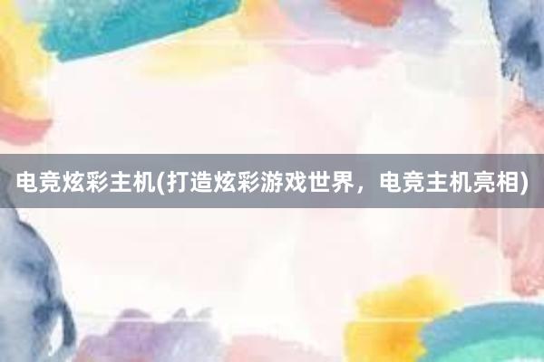 电竞炫彩主机(打造炫彩游戏世界，电竞主机亮相)