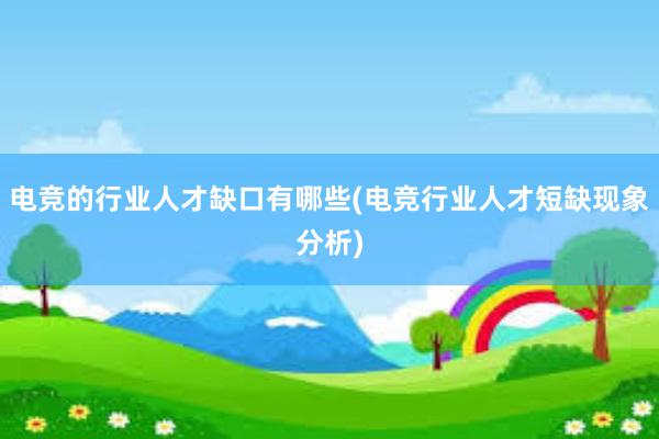 电竞的行业人才缺口有哪些(电竞行业人才短缺现象分析)