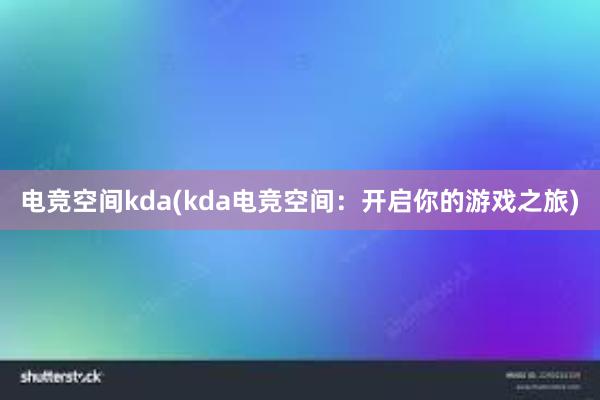 电竞空间kda(kda电竞空间：开启你的游戏之旅)