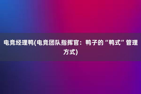 电竞经理鸭(电竞团队指挥官：鸭子的“鸭式”管理方式)