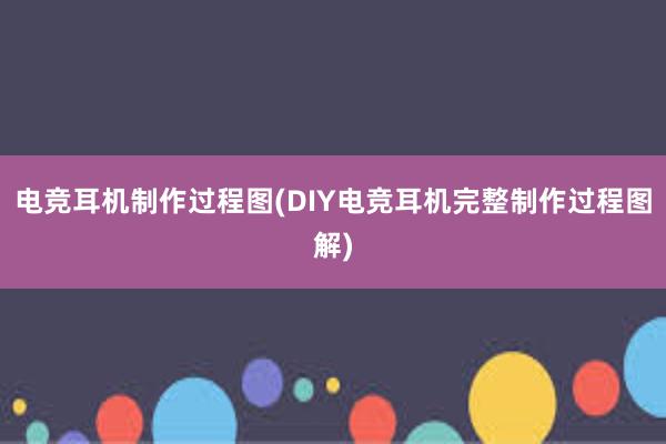 电竞耳机制作过程图(DIY电竞耳机完整制作过程图解)