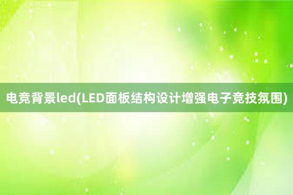 电竞背景led(LED面板结构设计增强电子竞技氛围)