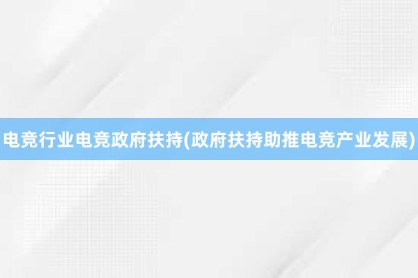 电竞行业电竞政府扶持(政府扶持助推电竞产业发展)