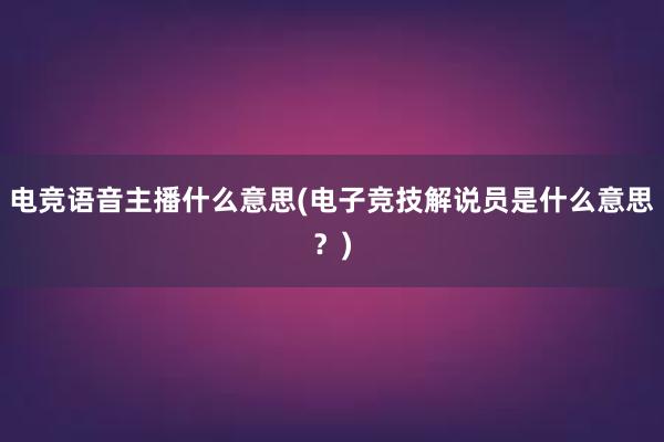 电竞语音主播什么意思(电子竞技解说员是什么意思？)