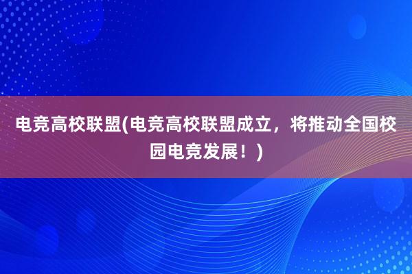 电竞高校联盟(电竞高校联盟成立，将推动全国校园电竞发展！)