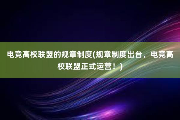 电竞高校联盟的规章制度(规章制度出台，电竞高校联盟正式运营！)