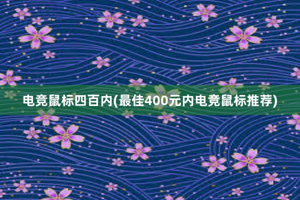 电竞鼠标四百内(最佳400元内电竞鼠标推荐)