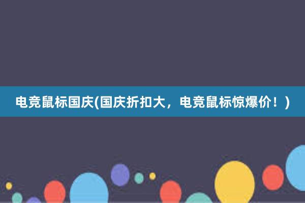 电竞鼠标国庆(国庆折扣大，电竞鼠标惊爆价！)