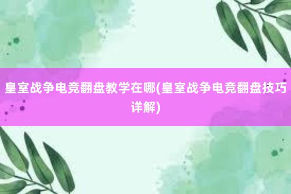 皇室战争电竞翻盘教学在哪(皇室战争电竞翻盘技巧详解)