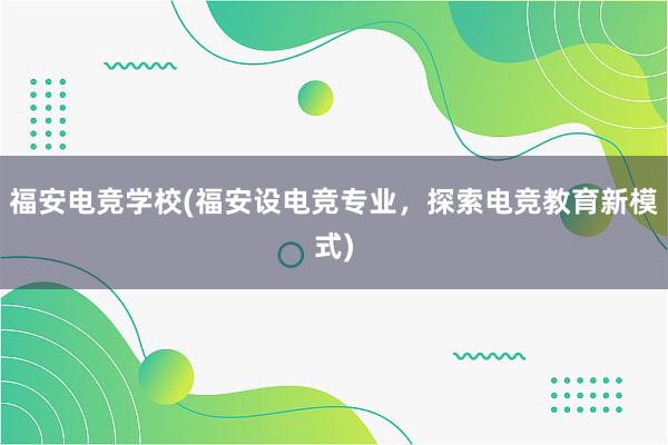 福安电竞学校(福安设电竞专业，探索电竞教育新模式)