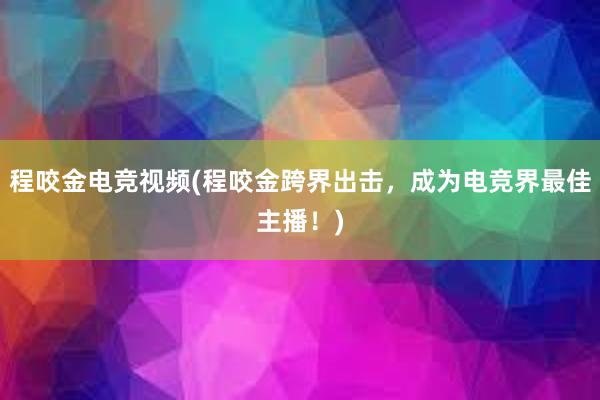 程咬金电竞视频(程咬金跨界出击，成为电竞界最佳主播！)