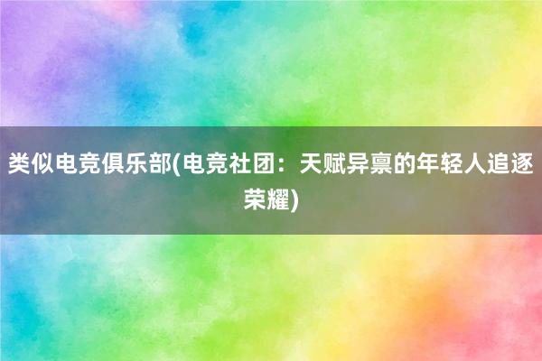 类似电竞俱乐部(电竞社团：天赋异禀的年轻人追逐荣耀)