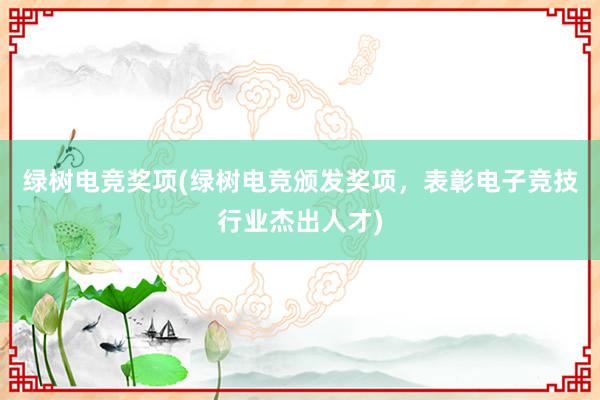 绿树电竞奖项(绿树电竞颁发奖项，表彰电子竞技行业杰出人才)