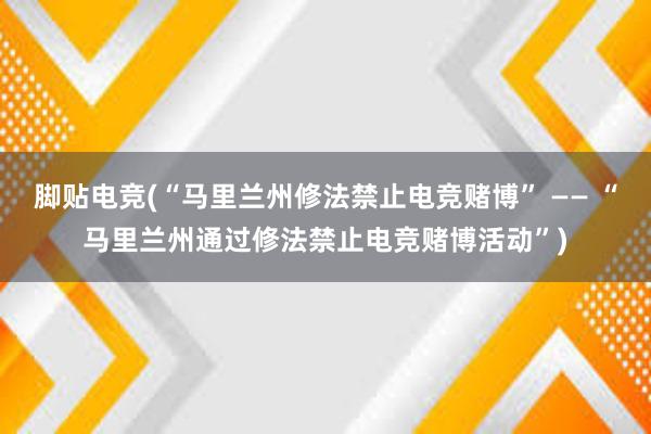 脚贴电竞(“马里兰州修法禁止电竞赌博” —— “马里兰州通过修法禁止电竞赌博活动”)