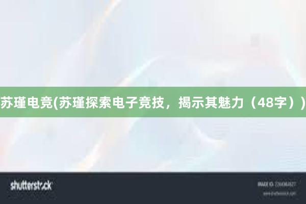 苏瑾电竞(苏瑾探索电子竞技，揭示其魅力（48字）)