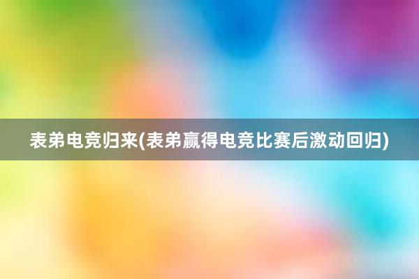 表弟电竞归来(表弟赢得电竞比赛后激动回归)