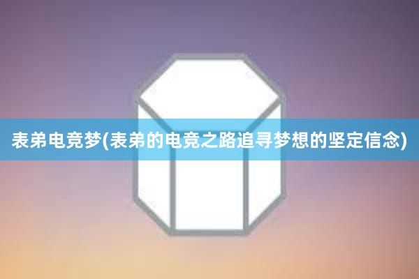 表弟电竞梦(表弟的电竞之路追寻梦想的坚定信念)