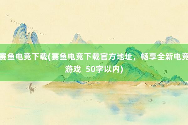 赛鱼电竞下载(赛鱼电竞下载官方地址，畅享全新电竞游戏  50字以内)