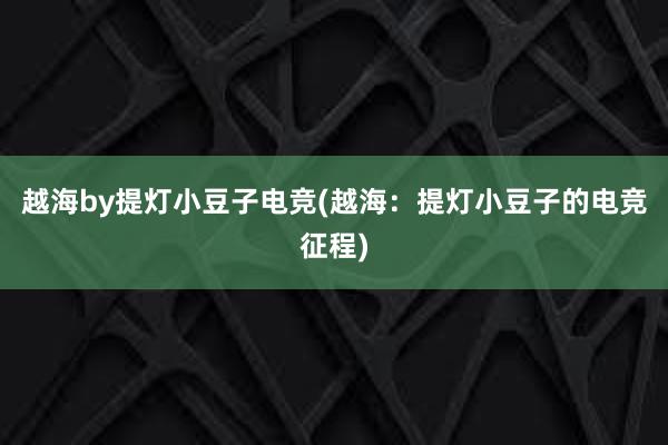 越海by提灯小豆子电竞(越海：提灯小豆子的电竞征程)