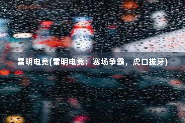 雷明电竞(雷明电竞：赛场争霸，虎口拔牙)