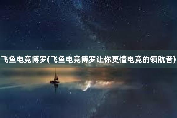 飞鱼电竞博罗(飞鱼电竞博罗让你更懂电竞的领航者)