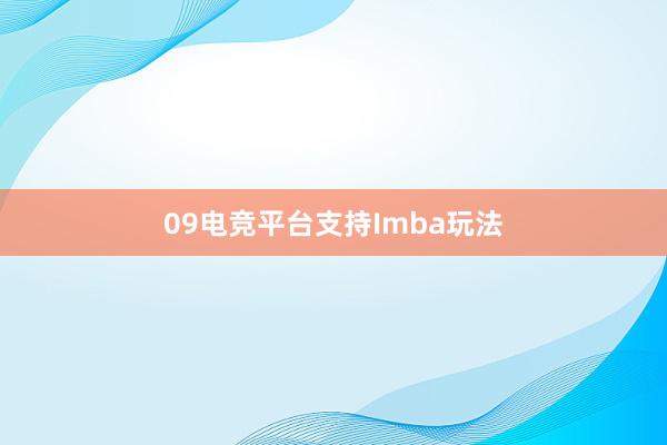 09电竞平台支持Imba玩法