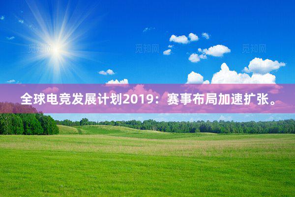 全球电竞发展计划2019：赛事布局加速扩张。