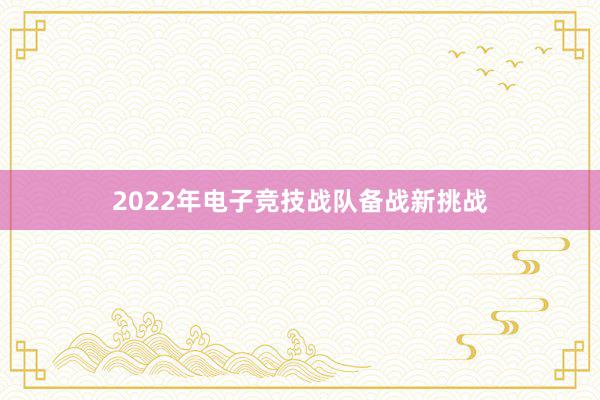 2022年电子竞技战队备战新挑战