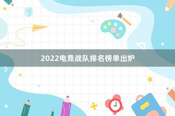 2022电竞战队排名榜单出炉