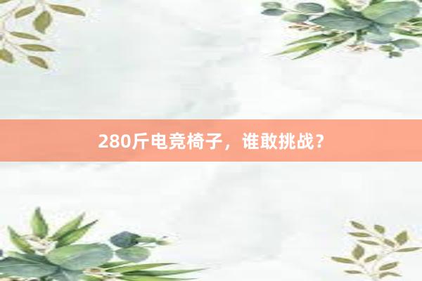 280斤电竞椅子，谁敢挑战？