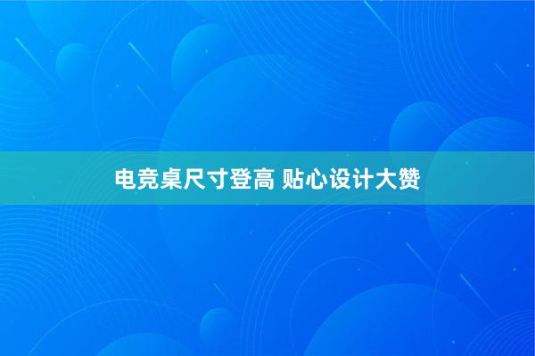 电竞桌尺寸登高 贴心设计大赞