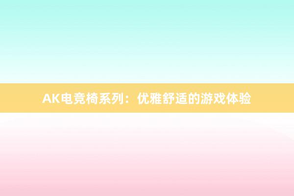 AK电竞椅系列：优雅舒适的游戏体验