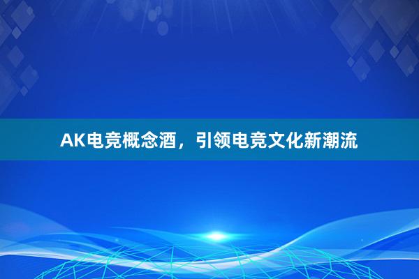 AK电竞概念酒，引领电竞文化新潮流