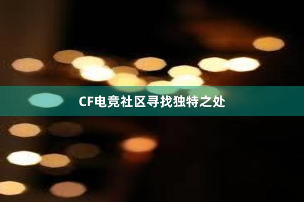 CF电竞社区寻找独特之处