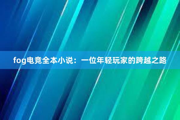 fog电竞全本小说：一位年轻玩家的跨越之路