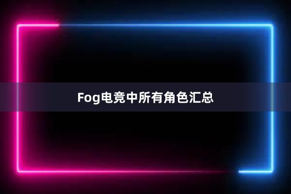 Fog电竞中所有角色汇总