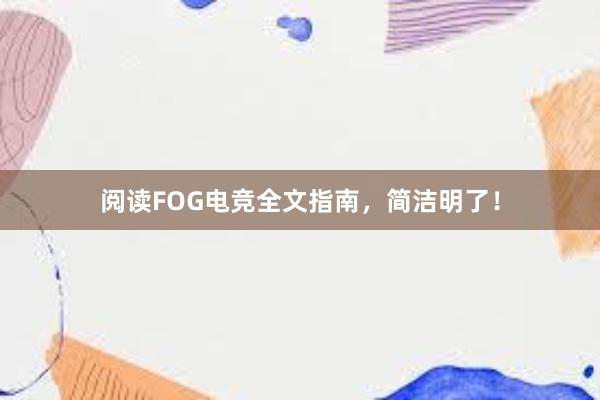 阅读FOG电竞全文指南，简洁明了！