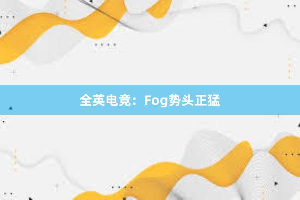 全英电竞：Fog势头正猛