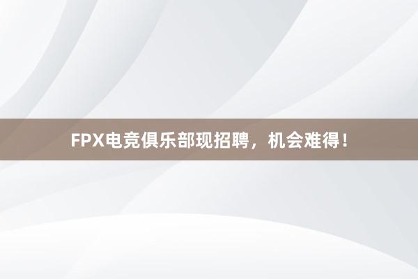 FPX电竞俱乐部现招聘，机会难得！