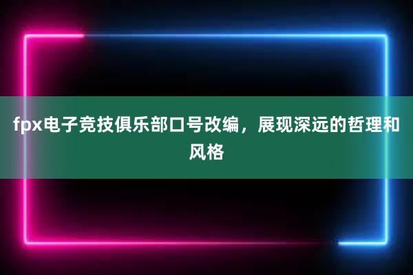 fpx电子竞技俱乐部口号改编，展现深远的哲理和风格