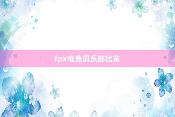 fpx电竞俱乐部比赛