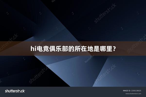 hi电竞俱乐部的所在地是哪里？