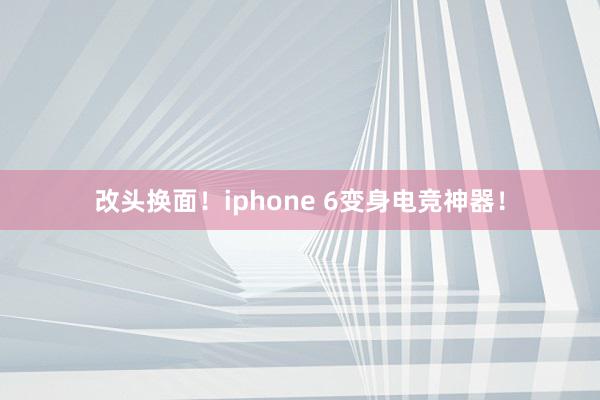 改头换面！iphone 6变身电竞神器！