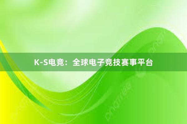 K-S电竞：全球电子竞技赛事平台