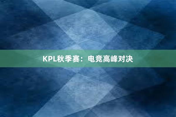 KPL秋季赛：电竞高峰对决